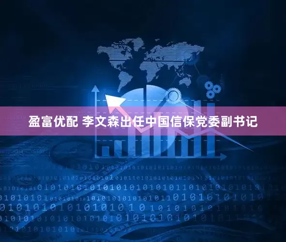 盈富优配 李文森出任中国信保党委副书记