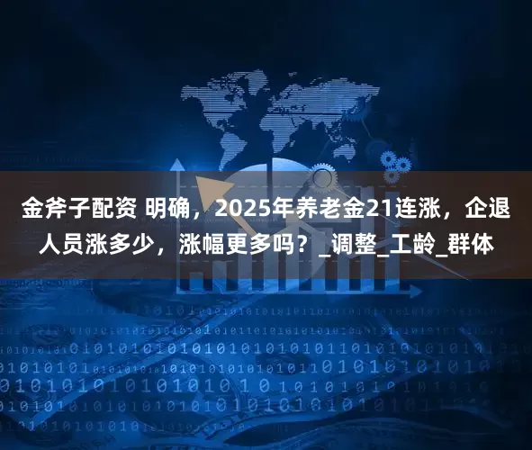 金斧子配资 明确，2025年养老金21连涨，企退人员涨多少，涨幅更多吗？_调整_工龄_群体