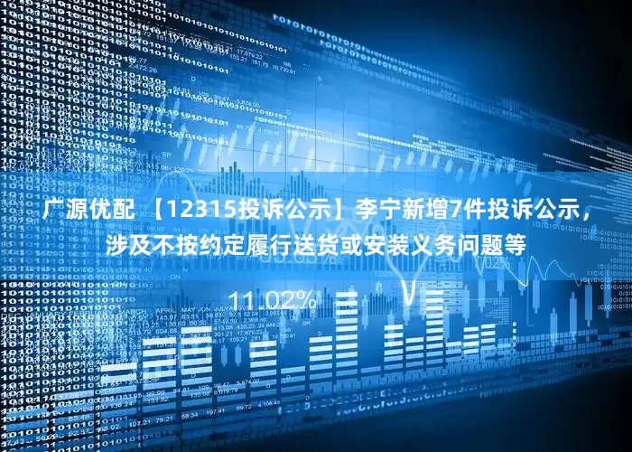 广源优配 【12315投诉公示】李宁新增7件投诉公示，涉及不按约定履行送货或安装义务问题等