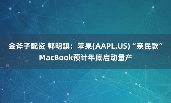 金斧子配资 郭明錤：苹果(AAPL.US)“亲民款”MacBook预计年底启动量产