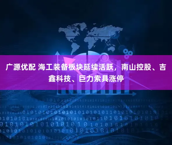 广源优配 海工装备板块延续活跃，南山控股、吉鑫科技、巨力索具涨停