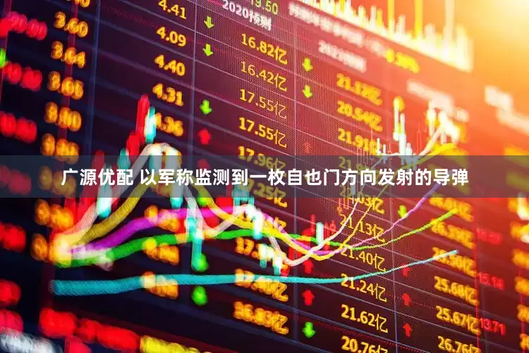 广源优配 以军称监测到一枚自也门方向发射的导弹