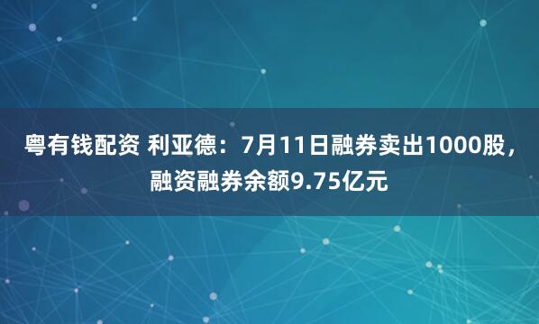 粤有钱配资 利亚德：7月11日融券卖出1000股，融资融券余额9.75亿元