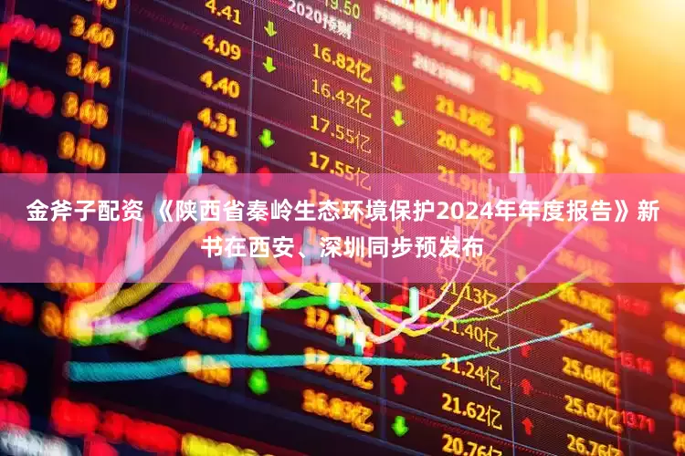 金斧子配资 《陕西省秦岭生态环境保护2024年年度报告》新书在西安、深圳同步预发布