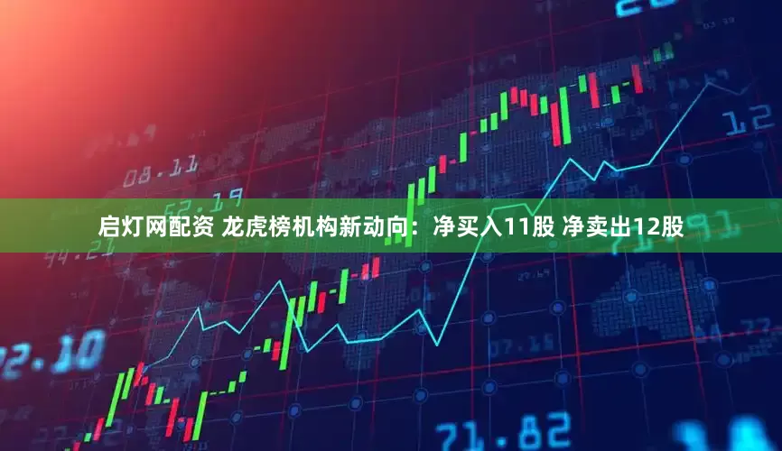 启灯网配资 龙虎榜机构新动向：净买入11股 净卖出12股