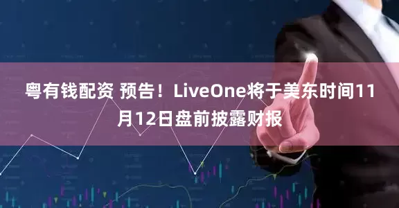 粤有钱配资 预告！LiveOne将于美东时间11月12日盘前披露财报
